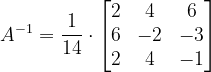 \dpi{120} A^{-1}=\frac{1}{14}\cdot \begin{bmatrix} 2 & 4 & 6\\ 6& -2 &-3 \\ 2& 4 & -1 \end{bmatrix}